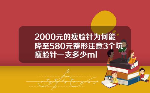 2000元的瘦脸针为何能降至580元整形注意3个坑瘦脸针一支多少ml