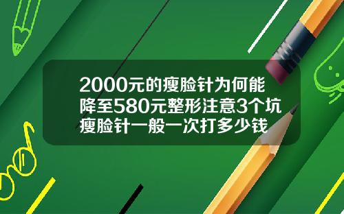 2000元的瘦脸针为何能降至580元整形注意3个坑瘦脸针一般一次打多少钱