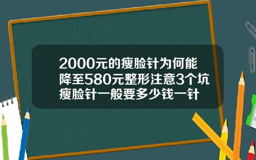 2000元的瘦脸针为何能降至580元整形注意3个坑瘦脸针一般要多少钱一针