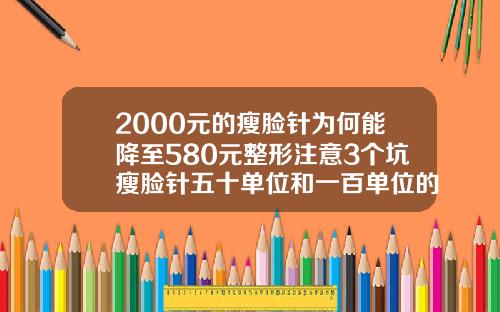 2000元的瘦脸针为何能降至580元整形注意3个坑瘦脸针五十单位和一百单位的区别