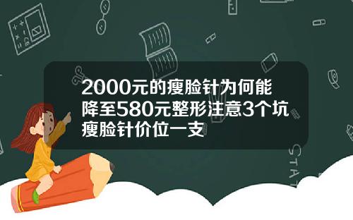 2000元的瘦脸针为何能降至580元整形注意3个坑瘦脸针价位一支
