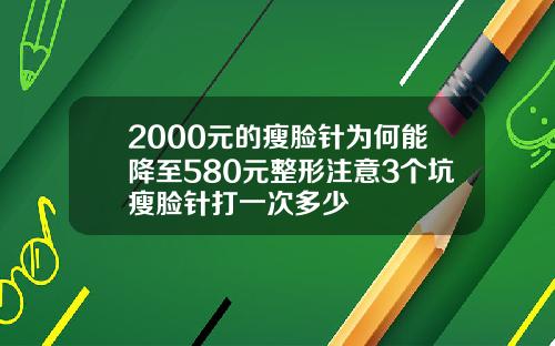 2000元的瘦脸针为何能降至580元整形注意3个坑瘦脸针打一次多少