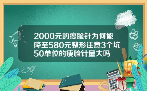 2000元的瘦脸针为何能降至580元整形注意3个坑50单位的瘦脸针量大吗