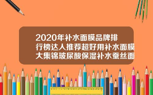 2020年补水面膜品牌排行榜达人推荐超好用补水面膜大集锦玻尿酸保湿补水蚕丝面膜价格