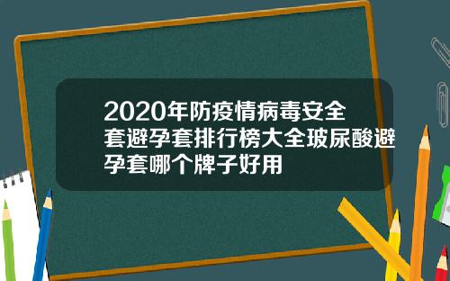 2020年防疫情病毒安全套避孕套排行榜大全玻尿酸避孕套哪个牌子好用