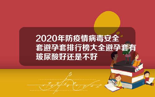 2020年防疫情病毒安全套避孕套排行榜大全避孕套有玻尿酸好还是不好