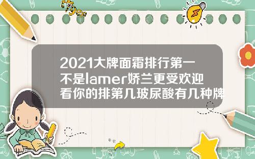 2021大牌面霜排行第一不是lamer娇兰更受欢迎看你的排第几玻尿酸有几种牌子的好