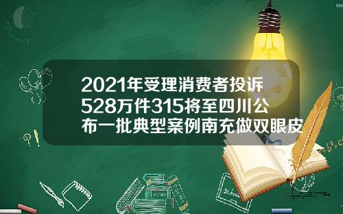 2021年受理消费者投诉528万件315将至四川公布一批典型案例南充做双眼皮医院