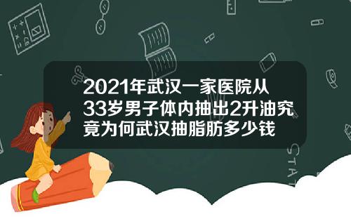 2021年武汉一家医院从33岁男子体内抽出2升油究竟为何武汉抽脂肪多少钱