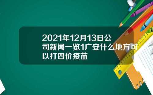 2021年12月13日公司新闻一览1广安什么地方可以打四价疫苗