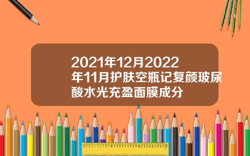 2021年12月2022年11月护肤空瓶记复颜玻尿酸水光充盈面膜成分
