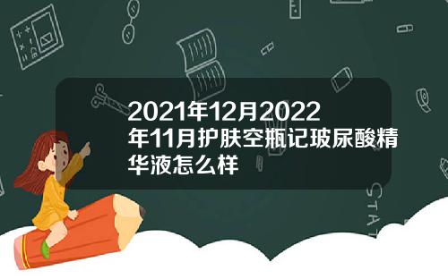 2021年12月2022年11月护肤空瓶记玻尿酸精华液怎么样
