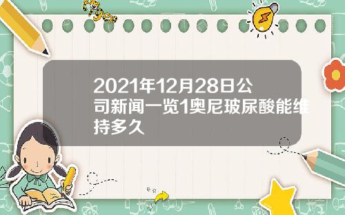 2021年12月28日公司新闻一览1奥尼玻尿酸能维持多久