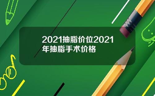 2021抽脂价位2021年抽脂手术价格