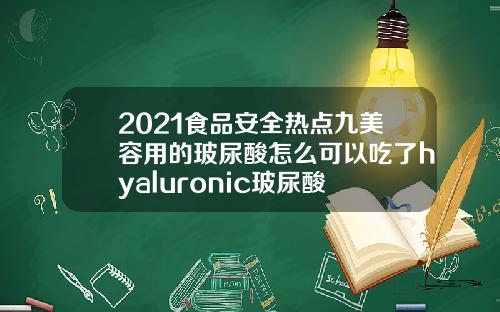 2021食品安全热点九美容用的玻尿酸怎么可以吃了hyaluronic玻尿酸