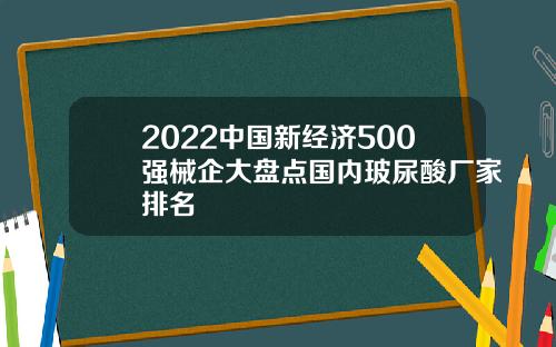2022中国新经济500强械企大盘点国内玻尿酸厂家排名