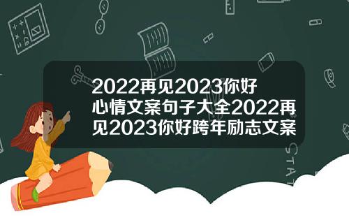 2022再见2023你好心情文案句子大全2022再见2023你好跨年励志文案关于牙齿矫正的说说文案