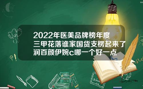 2022年医美品牌榜年度三甲花落谁家国货支楞起来了润百颜伊婉c哪一个好一点