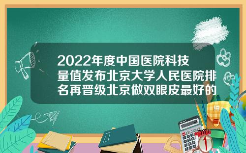 2022年度中国医院科技量值发布北京大学人民医院排名再晋级北京做双眼皮最好的医院