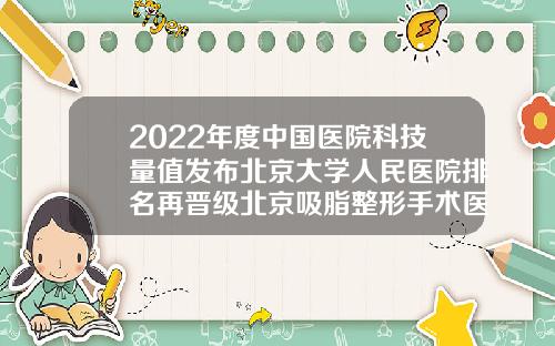 2022年度中国医院科技量值发布北京大学人民医院排名再晋级北京吸脂整形手术医院排名