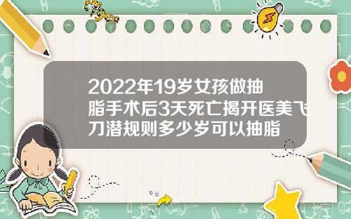 2022年19岁女孩做抽脂手术后3天死亡揭开医美飞刀潜规则多少岁可以抽脂