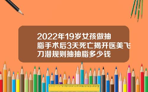 2022年19岁女孩做抽脂手术后3天死亡揭开医美飞刀潜规则抽抽脂多少钱