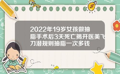 2022年19岁女孩做抽脂手术后3天死亡揭开医美飞刀潜规则抽脂一次多钱