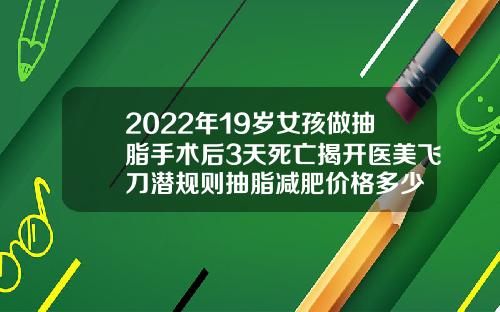2022年19岁女孩做抽脂手术后3天死亡揭开医美飞刀潜规则抽脂减肥价格多少