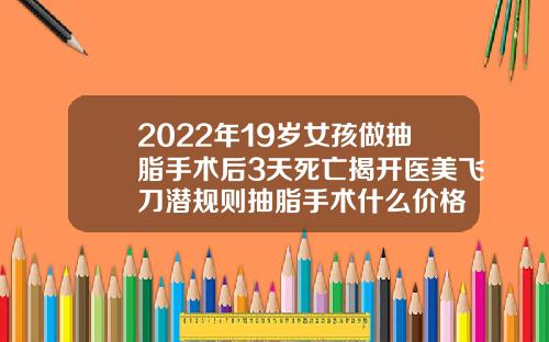 2022年19岁女孩做抽脂手术后3天死亡揭开医美飞刀潜规则抽脂手术什么价格