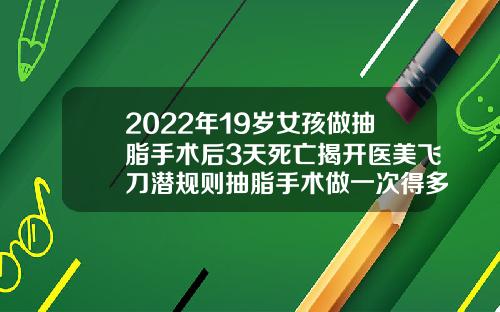 2022年19岁女孩做抽脂手术后3天死亡揭开医美飞刀潜规则抽脂手术做一次得多少钱啊