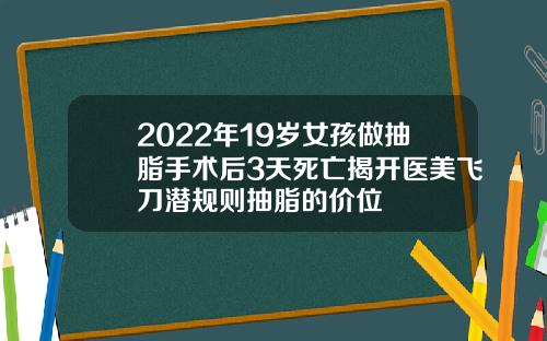 2022年19岁女孩做抽脂手术后3天死亡揭开医美飞刀潜规则抽脂的价位