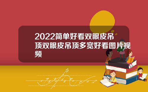 2022简单好看双眼皮吊顶双眼皮吊顶多宽好看图片视频