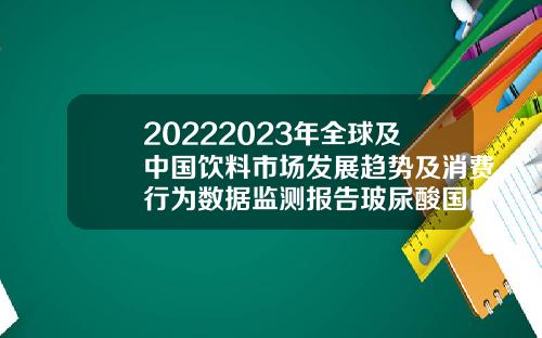 20222023年全球及中国饮料市场发展趋势及消费行为数据监测报告玻尿酸国内每年销售总额
