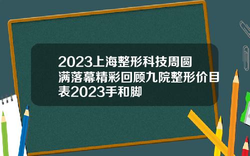 2023上海整形科技周圆满落幕精彩回顾九院整形价目表2023手和脚