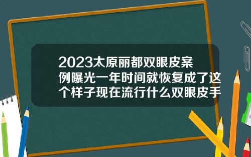 2023太原丽都双眼皮案例曝光一年时间就恢复成了这个样子现在流行什么双眼皮手术