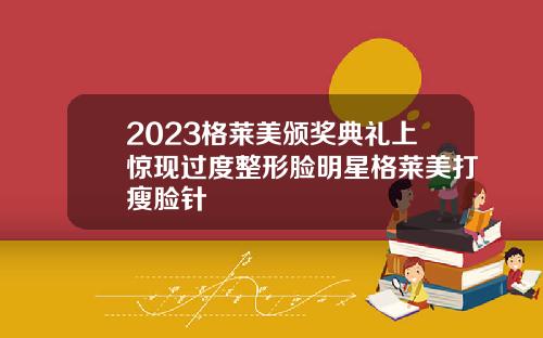 2023格莱美颁奖典礼上惊现过度整形脸明星格莱美打瘦脸针