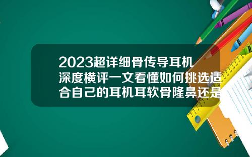 2023超详细骨传导耳机深度横评一文看懂如何挑选适合自己的耳机耳软骨隆鼻还是肋骨隆鼻好
