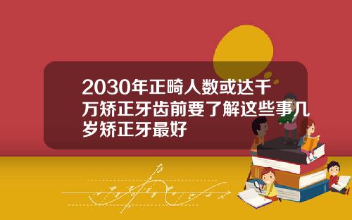 2030年正畸人数或达千万矫正牙齿前要了解这些事几岁矫正牙最好