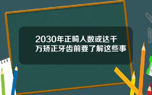 2030年正畸人数或达千万矫正牙齿前要了解这些事
