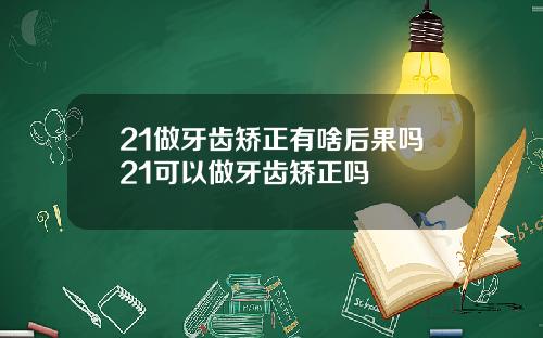 21做牙齿矫正有啥后果吗21可以做牙齿矫正吗