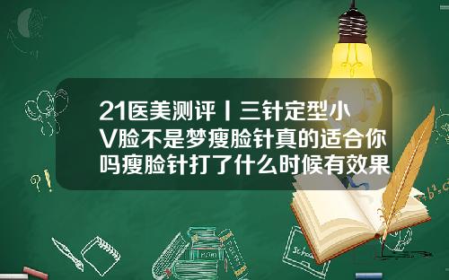 21医美测评丨三针定型小V脸不是梦瘦脸针真的适合你吗瘦脸针打了什么时候有效果