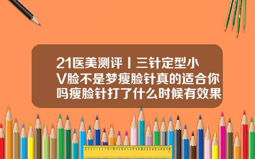 21医美测评丨三针定型小V脸不是梦瘦脸针真的适合你吗瘦脸针打了什么时候有效果