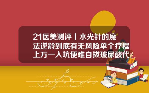 21医美测评丨水光针的魔法逆龄到底有无风险单个疗程上万一入坑便难自拔玻尿酸代打成都
