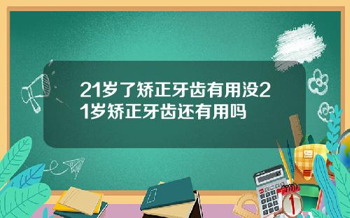 21岁了矫正牙齿有用没21岁矫正牙齿还有用吗