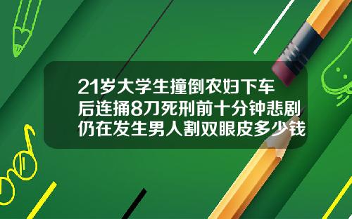 21岁大学生撞倒农妇下车后连捅8刀死刑前十分钟悲剧仍在发生男人割双眼皮多少钱啊