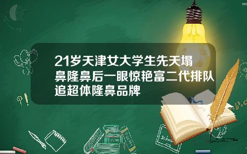 21岁天津女大学生先天塌鼻隆鼻后一眼惊艳富二代排队追超体隆鼻品牌