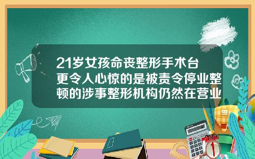 21岁女孩命丧整形手术台更令人心惊的是被责令停业整顿的涉事整形机构仍然在营业常州隆鼻手术