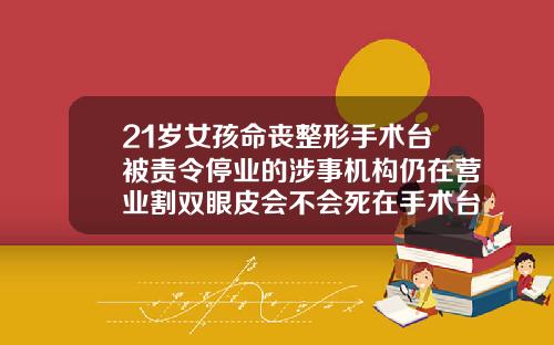 21岁女孩命丧整形手术台被责令停业的涉事机构仍在营业割双眼皮会不会死在手术台上