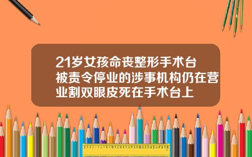 21岁女孩命丧整形手术台被责令停业的涉事机构仍在营业割双眼皮死在手术台上