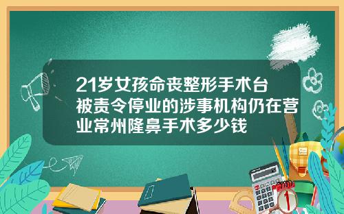 21岁女孩命丧整形手术台被责令停业的涉事机构仍在营业常州隆鼻手术多少钱